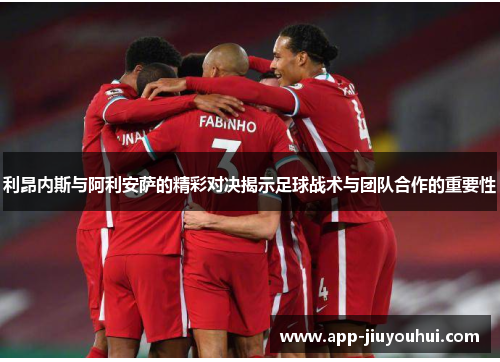利昂内斯与阿利安萨的精彩对决揭示足球战术与团队合作的重要性