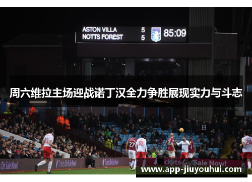 周六维拉主场迎战诺丁汉全力争胜展现实力与斗志